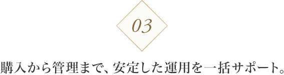 03 購入から管理まで、安定した運用を一括サポート。