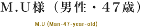 M.U様（男性・47歳） M.U (Man-47-year-old)