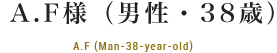 A.F様（男性・38歳）A.F (Man-38-year-old)